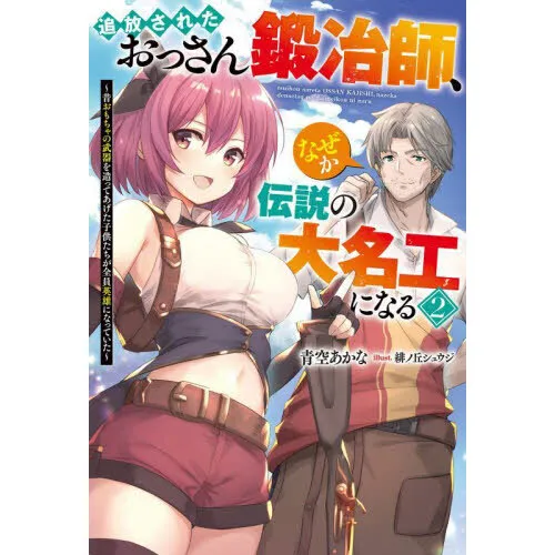 追放されたおっさん鍛冶師、なぜか伝説の大名工になる 昔おもちゃの武器を造ってあげた子供たちが全員英雄になっていた 2